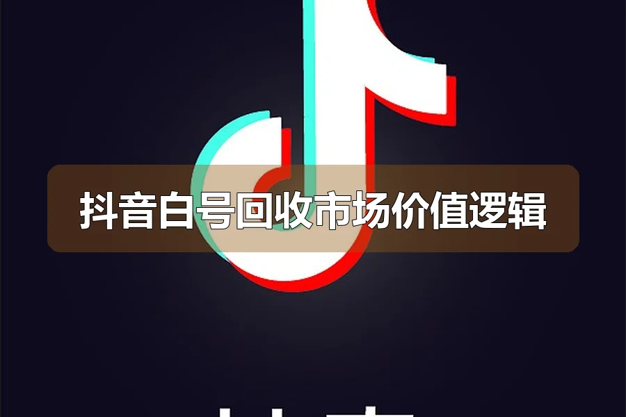 抖音白号回收市场价值逻辑